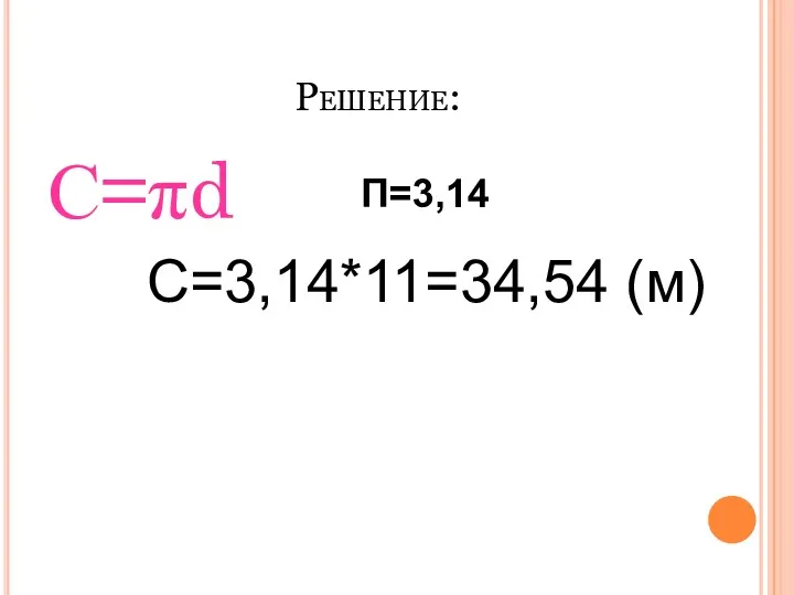 Решение: С=πd C=3,14*11=34,54 (м) П=3,14