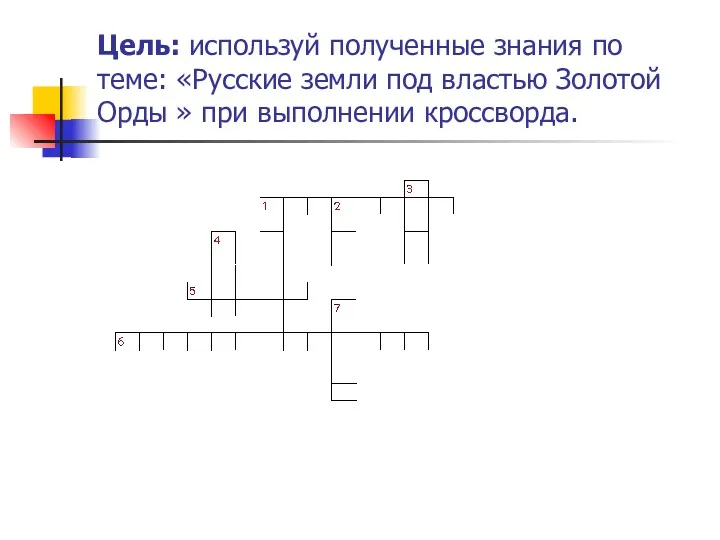 Цель: используй полученные знания по теме: «Русские земли под властью Золотой Орды » при выполнении кроссворда.