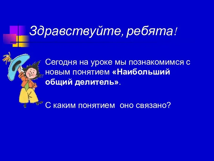 Сегодня на уроке мы познакомимся с новым понятием «Наибольший общий