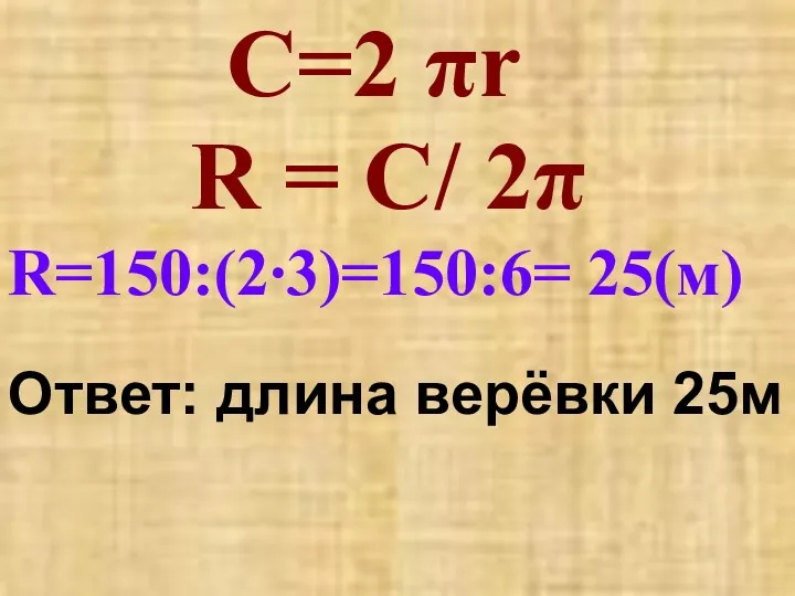 Ответ: длина верёвки 25м С=2 πr R = C/ 2π R=150:(2∙3)=150:6= 25(м)
