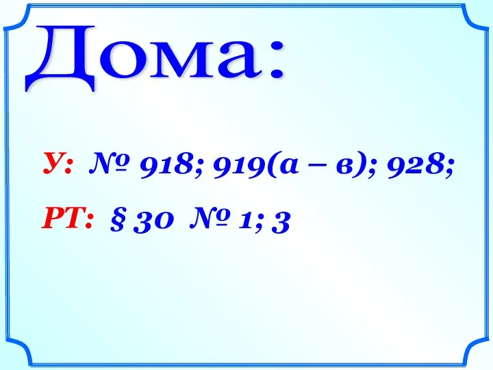 Дома: У: № 918; 919(а – в); 928; РТ: § 30 № 1; 3