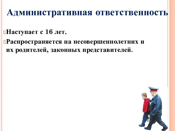 Административная ответственность Наступает с 16 лет. Распространяется на несовершеннолетних и их родителей, законных представителей.