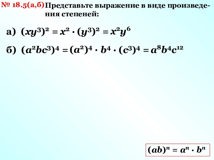 № 18.5(а,б) Представьте выражение в виде произведе-ния степеней: а) (ху3)2