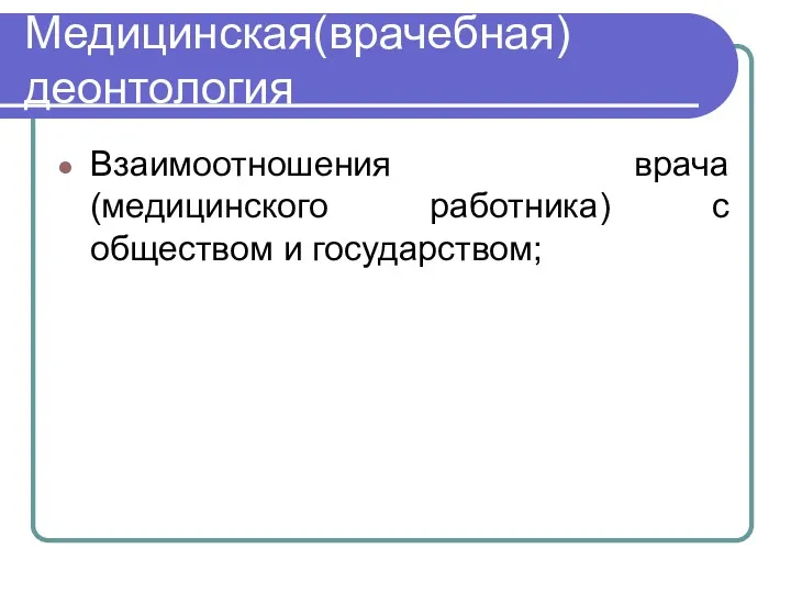 Медицинская(врачебная) деонтология Взаимоотношения врача(медицинского работника) с обществом и государством;