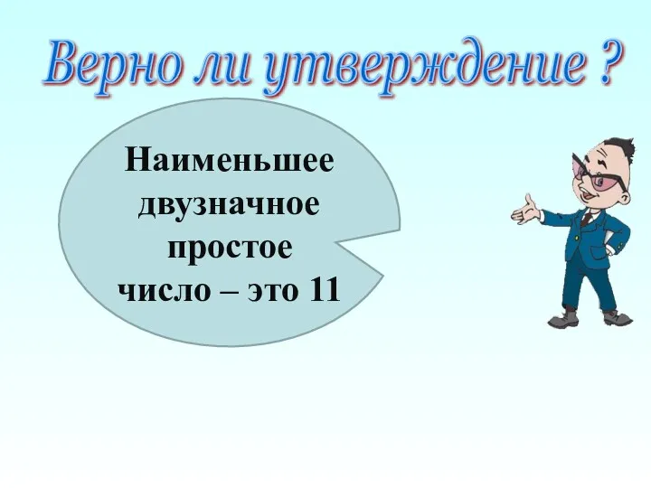 Верно ли утверждение ? Наименьшее двузначное простое число – это 11