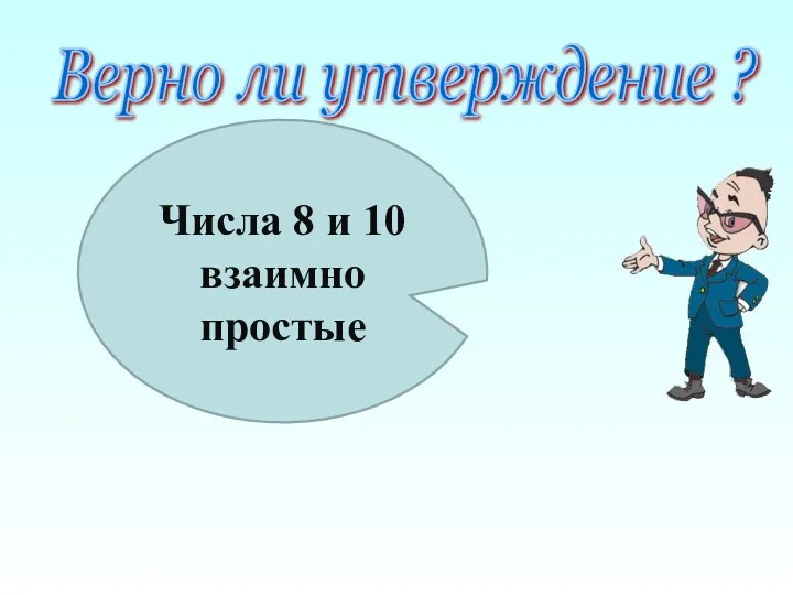 Верно ли утверждение ? Числа 8 и 10 взаимно простые