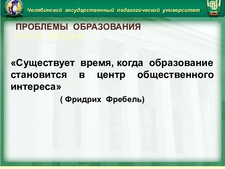 Челябинский государственный педагогический университет ПРОБЛЕМЫ ОБРАЗОВАНИЯ ПРЧГПУ СЕГОДНЯ «Существует время,