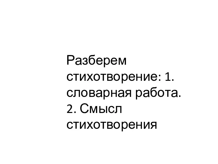 Разберем стихотворение: 1.словарная работа. 2. Смысл стихотворения