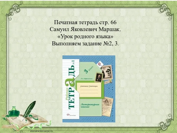 Печатная тетрадь стр. 66 Самуил Яковлевич Маршак. «Урок родного языка» Выполняем задание №2, 3.