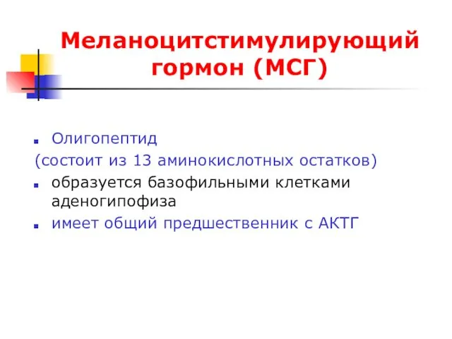 Меланоцитстимулирующий гормон (МСГ) Олигопептид (состоит из 13 аминокислотных остатков) образуется