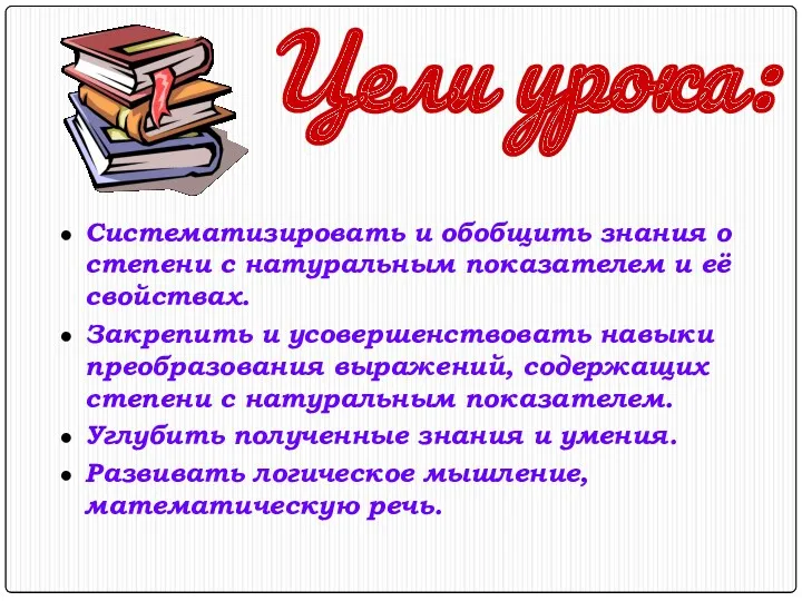 Цели урока: Систематизировать и обобщить знания о степени с натуральным