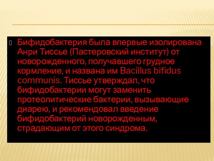 Бифидобактерия была впервые изолирована Анри Тиссье (Пастеровский институт) от новорожденного,