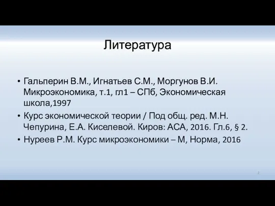 Литература Гальперин В.М., Игнатьев С.М., Моргунов В.И. Микроэкономика, т.1, гл1