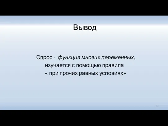 Вывод Спрос - функция многих переменных, изучается с помощью правила « при прочих равных условиях»