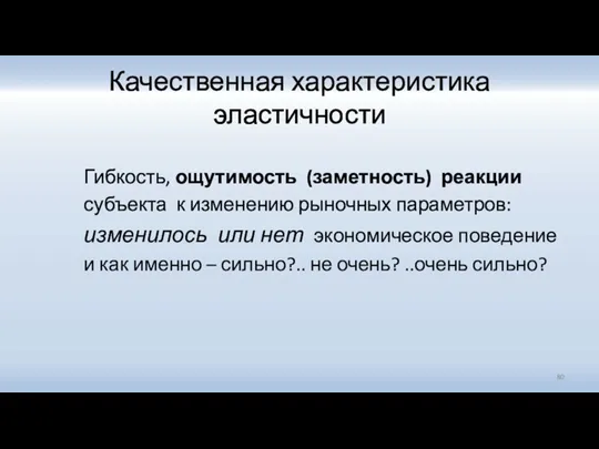 Качественная характеристика эластичности Гибкость, ощутимость (заметность) реакции субъекта к изменению