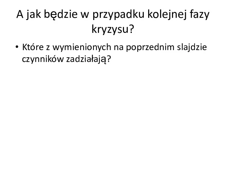 A jak będzie w przypadku kolejnej fazy kryzysu? Które z wymienionych na poprzednim slajdzie czynników zadziałają?