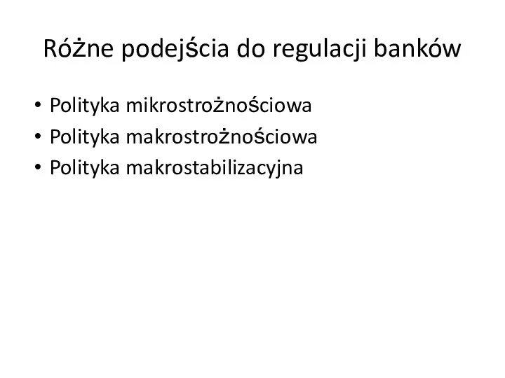 Różne podejścia do regulacji banków Polityka mikrostrożnościowa Polityka makrostrożnościowa Polityka makrostabilizacyjna