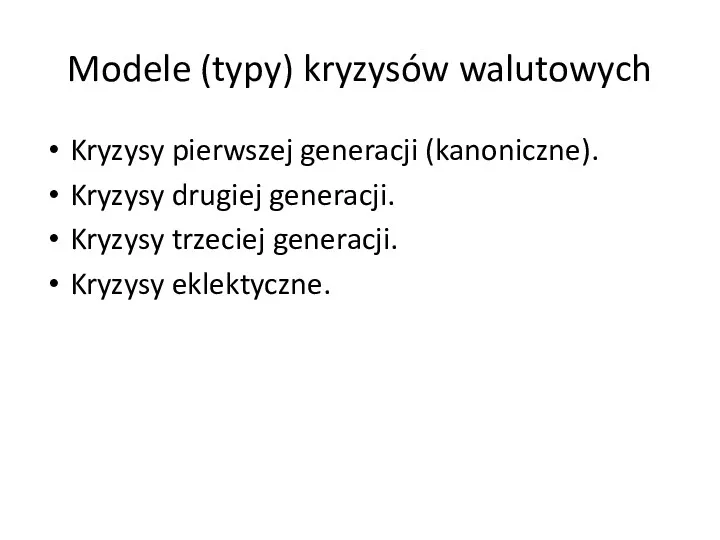 Modele (typy) kryzysów walutowych Kryzysy pierwszej generacji (kanoniczne). Kryzysy drugiej generacji. Kryzysy trzeciej generacji. Kryzysy eklektyczne.