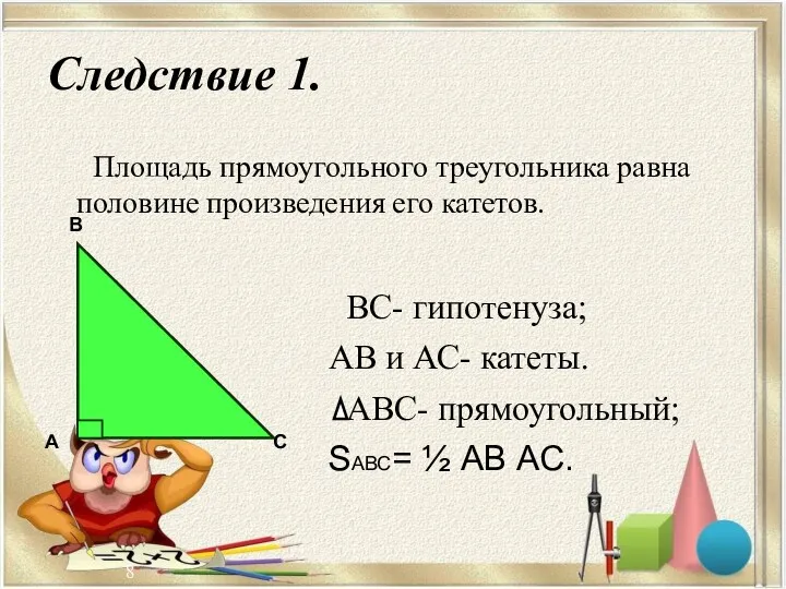 Следствие 1. ВС- гипотенуза; АВ и АС- катеты. АВС- прямоугольный;