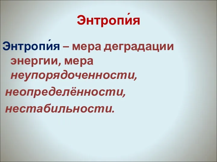 Энтропи́я Энтропи́я – мера деградации энергии, мера неупорядоченности, неопределённости, нестабильности.