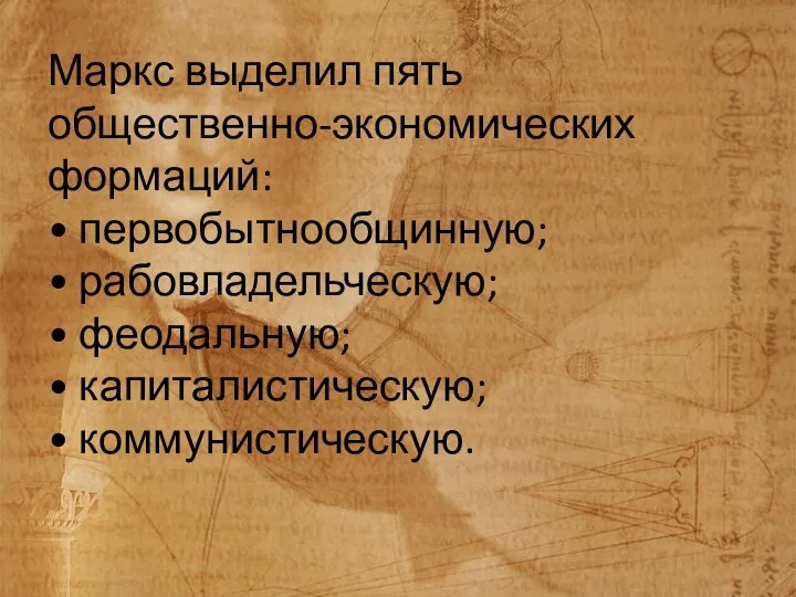 Маркс выделил пять общественно-экономических формаций: • первобытнообщинную; • рабовладельческую; • феодальную; • капиталистическую; • коммунистическую.