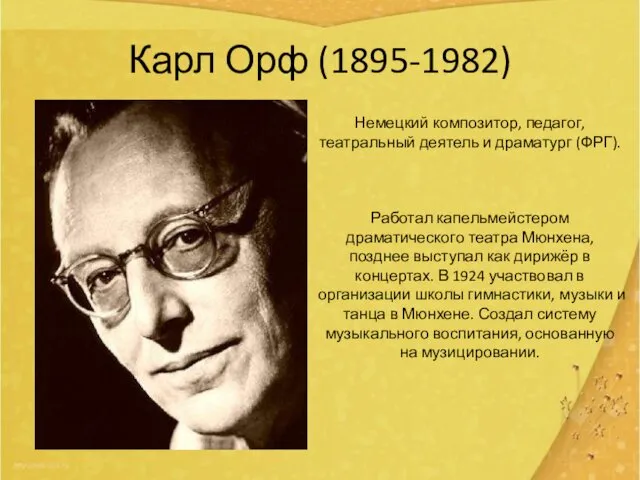 Карл Орф (1895-1982) Немецкий композитор, педагог, театральный деятель и драматург (ФРГ). Работал капельмейстером