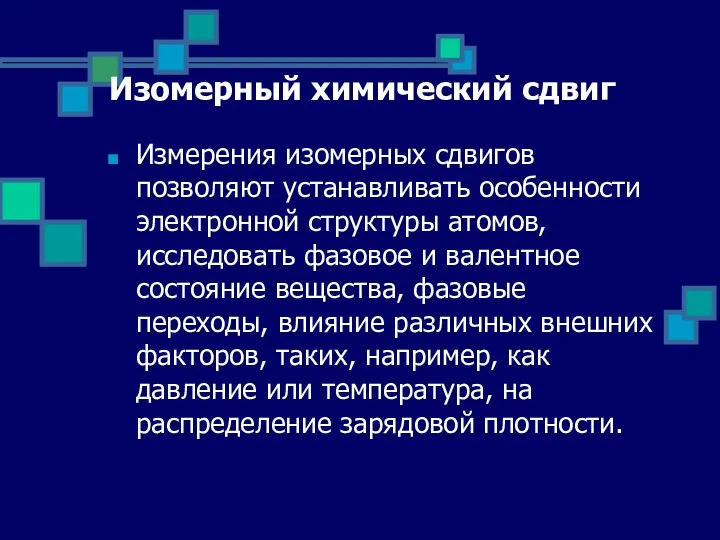 Изомерный химический сдвиг Измерения изомерных сдвигов позволяют устанавливать особенности электронной структуры атомов, исследовать