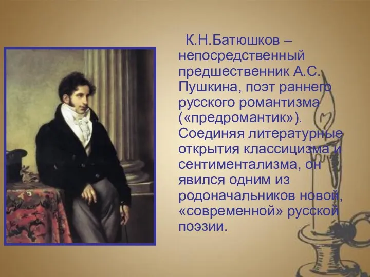 К.Н.Батюшков – непосредственный предшественник А.С.Пушкина, поэт раннего русского романтизма («предромантик»).