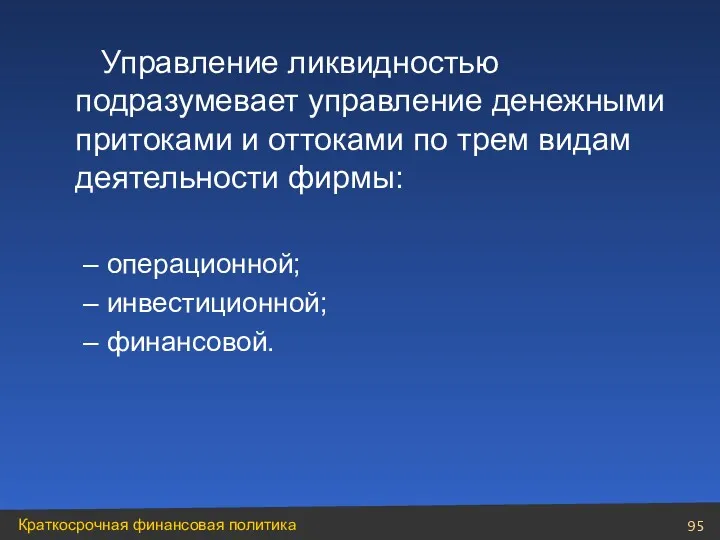 Управление ликвидностью подразумевает управление денежными притоками и оттоками по трем видам деятельности фирмы: операционной; инвестиционной; финансовой.