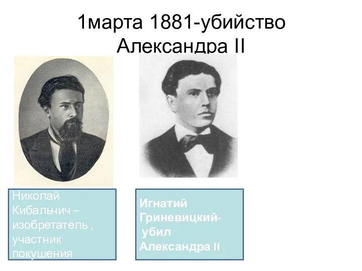 1марта 1881-убийство Александра II Николай Кибальчич – изобретатель , участник покушения Игнатий Гриневицкий- убил Александра II