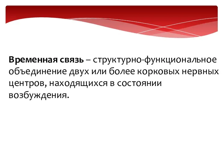 Временная связь – структурно-функциональное объединение двух или более корковых нервных центров, находящихся в состоянии возбуждения.