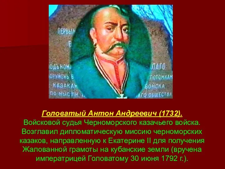 Головатый Антон Андреевич (1732). Войсковой судья Черноморского казачьего войска. Возглавил