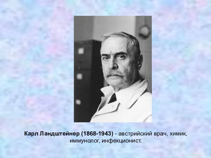 Карл Ландштейнер (1868-1943) - австрийский врач, химик, иммунолог, инфекционист.