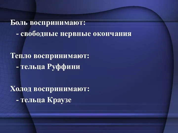 Боль воспринимают: - свободные нервные окончания Тепло воспринимают: - тельца Руффини Холод воспринимают: - тельца Краузе