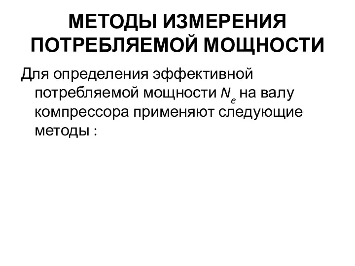 МЕТОДЫ ИЗМЕРЕНИЯ ПОТРЕБЛЯЕМОЙ МОЩНОСТИ Для определения эффективной потребляемой мощности Ne на валу компрессора