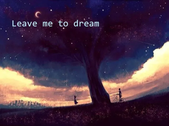 Leave me to dream