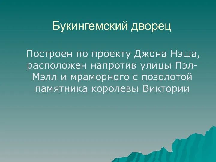 Букингемский дворец Построен по проекту Джона Нэша, расположен напротив улицы Пэл-Мэлл и мраморного