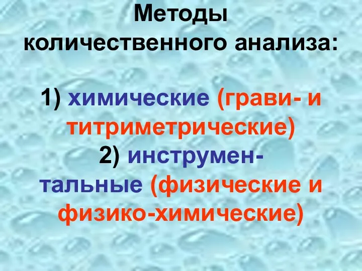 Методы количественного анализа: 1) химические (грави- и титриметрические) 2) инструмен- тальные (физические и физико-химические)