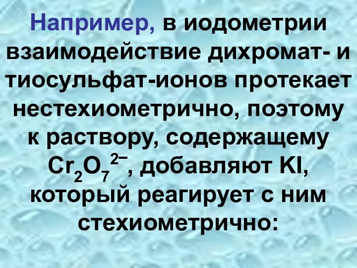 Например, в иодометрии взаимодействие дихромат- и тиосульфат-ионов протекает нестехиометрично, поэтому