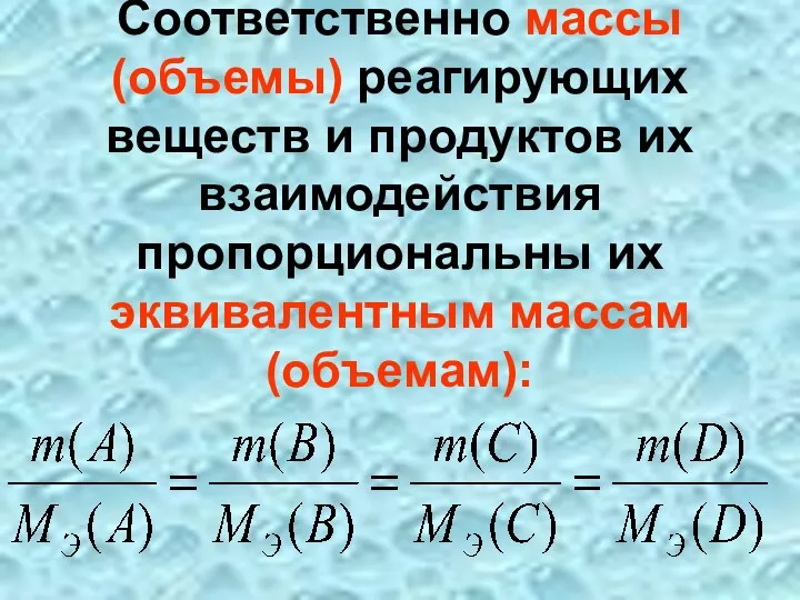 Соответственно массы (объемы) реагирующих веществ и продуктов их взаимодействия пропорциональны их эквивалентным массам (объемам):