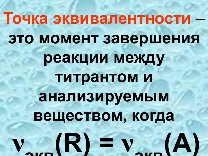 Точка эквивалентности – это момент завершения реакции между титрантом и анализируемым веществом, когда νэкв(R) = νэкв(А)