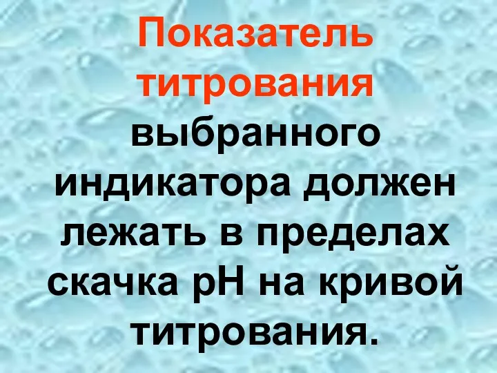 Показатель титрования выбранного индикатора должен лежать в пределах скачка рН на кривой титрования.