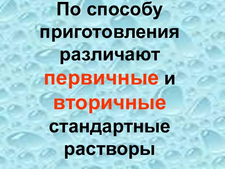 По способу приготовления различают первичные и вторичные стандартные растворы