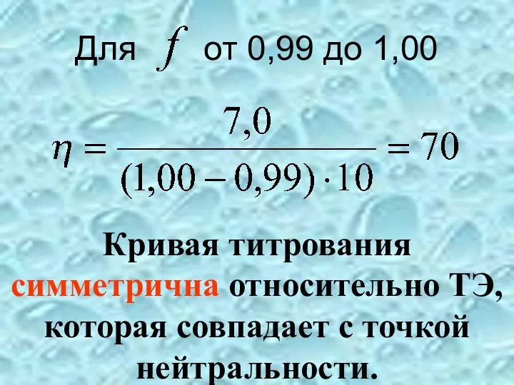 Для от 0,99 до 1,00 Кривая титрования симметрична относительно ТЭ, которая совпадает с точкой нейтральности.