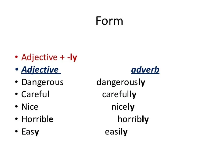 Form Adjective + -ly Adjective adverb Dangerous dangerously Careful carefully Nice nicely Horrible horribly Easy easily