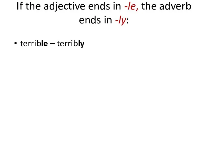 If the adjective ends in -le, the adverb ends in -ly: terrible – terribly