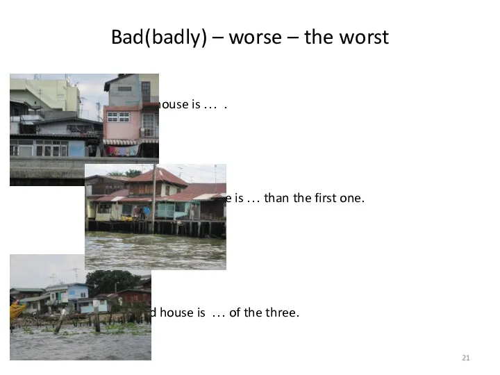 Bad(badly) – worse – the worst The first house is … . The