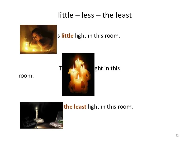 little – less – the least There is little light in this room.