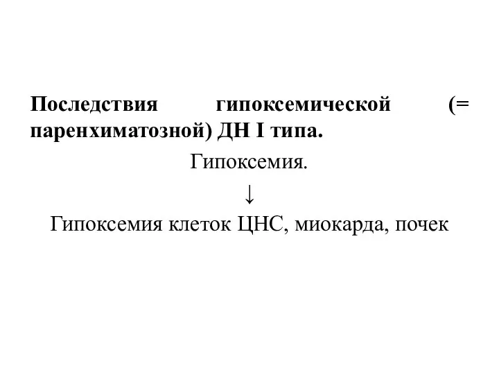 Последствия гипоксемической (= паренхиматозной) ДН I типа. Гипоксемия. ↓ Гипоксемия клеток ЦНС, миокарда, почек