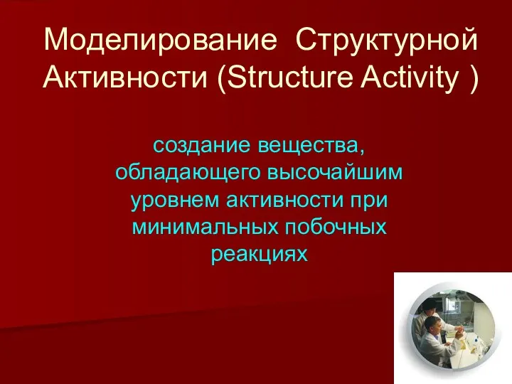 создание вещества, обладающего высочайшим уровнем активности при минимальных побочных реакциях Моделирование Структурной Активности (Structure Activity )